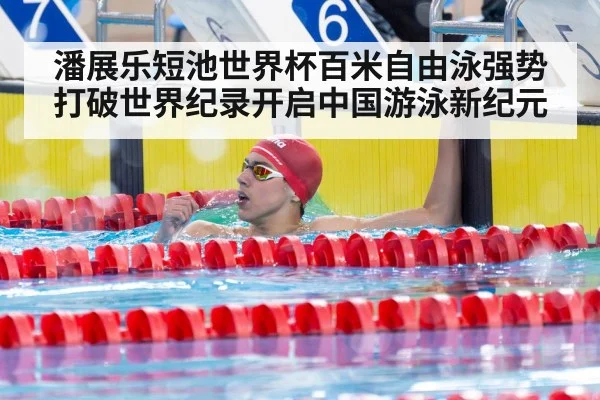 潘展乐短池世界杯百米自由泳强势打破世界纪录开启中国游泳新纪元（kaiyun.com）